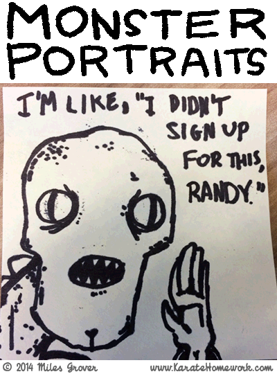 MONSTER PORTRAITS: I'M LIKE, 'I DIDN'T SIGN UP FOR THIS, RANDY.'